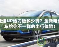 比亞迪UP活力版多少錢？全新電動小車給你不一樣的出行體驗！