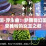 西梁女國·浮生曲：夢回奇幻國度，感受獨特的女王之都