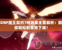 DNF魔王契約7種效果全面解析：助你輕松制霸地下城！