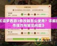 《造夢西游3修改器怎么使用？詳解操作技巧與常見問題》