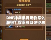 DNF神劍梁月寵物怎么獲得？探索獲取途徑與玩法技巧！