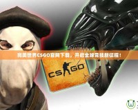 完美世界CSGO官網(wǎng)下載，開啟全球競技新征程！