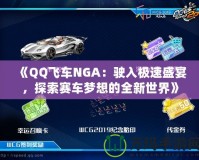 《QQ飛車NGA：駛?cè)霕O速盛宴，探索賽車夢想的全新世界》