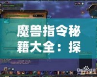 魔獸指令秘籍大全：探索魔獸世界的無限可能！