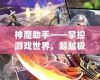 神魔助手——掌控游戲世界，超越極限的游戲輔助神器