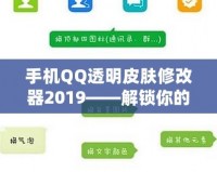 手機(jī)QQ透明皮膚修改器2019——解鎖你的專屬個(gè)性化社交體驗(yàn)！