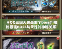 《QQ三國天珠是哪個boss？揭秘最強BOSS與天珠的神秘關(guān)系》