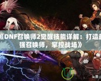 《DNF召喚師2覺醒技能詳解：打造最強(qiáng)召喚師，掌控戰(zhàn)場》