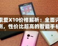 索愛X10價格解析：全面評測，性價比超高的智能手機之選