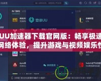 UU加速器下載官網(wǎng)版：暢享極速網(wǎng)絡(luò)體驗(yàn)，提升游戲與視頻娛樂(lè)性能
