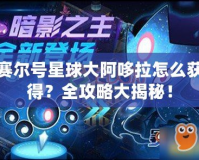 賽爾號(hào)星球大阿哆拉怎么獲得？全攻略大揭秘！