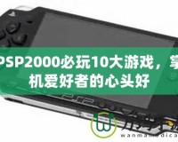 PSP2000必玩10大游戲，掌機(jī)愛好者的心頭好