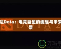 納達Dota：電競巨星的崛起與未來前景