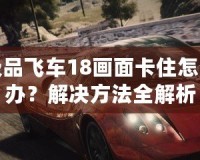 極品飛車(chē)18畫(huà)面卡住怎么辦？解決方法全解析