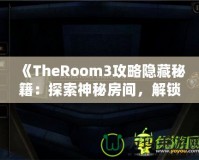 《TheRoom3攻略隱藏秘籍：探索神秘房間，解鎖隱藏內(nèi)容的終極指南》