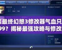 《最終幻想3修改器氣血只有999？揭秘最強(qiáng)攻略與修改技巧！》