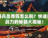 手游兵圣奇陣怎么刷？快速提高戰(zhàn)力的秘籍大揭秘！