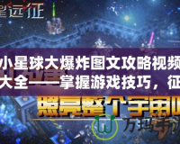 小星球大爆炸圖文攻略視頻大全——掌握游戲技巧，征服星際宇宙！