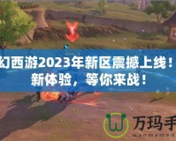 夢幻西游2023年新區(qū)震撼上線！全新體驗(yàn)，等你來戰(zhàn)！