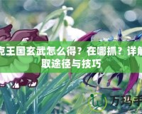 洛克王國玄武怎么得？在哪抓？詳解獲取途徑與技巧