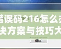 DNF錯誤碼216怎么辦？快速解決方案與技巧大揭秘！