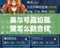 賽爾號魔焰猩猩怎么融合技能？全面解析與培養(yǎng)技巧！