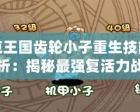 洛克王國齒輪小子重生技能表解析：揭秘最強(qiáng)復(fù)活力戰(zhàn)士