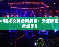 《Lol曙光女神臺(tái)詞解析：天使降臨，榮耀加冕》