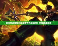 如何快速查找臺(tái)服魔獸世界英雄榜？全面解讀攻略！