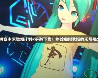 《初音未來歌姬計劃2手游下載：體驗虛擬歌姬的無盡魅力》