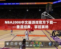 NBA2008中文版游戲官方下載——重溫經(jīng)典，掌控賽場