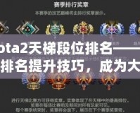 Dota2天梯段位排名——掌握排名提升技巧，成為大神玩家的秘密武器！