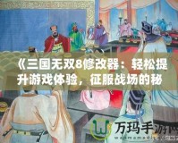 《三國無雙8修改器：輕松提升游戲體驗(yàn)，征服戰(zhàn)場的秘密武器》