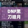 DNF黑刀暗月屬性介紹：黑暗中的刀鋒，掌控?zé)o盡力量