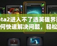 Dota2進(jìn)入不了選英雄界面？如何快速解決問(wèn)題，輕松恢復(fù)游戲體驗(yàn)