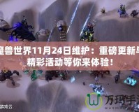 魔獸世界11月24日維護(hù)：重磅更新與精彩活動(dòng)等你來體驗(yàn)！