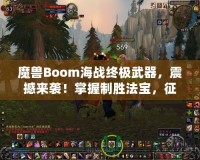 魔獸Boom海戰(zhàn)終極武器，震撼來襲！掌握制勝法寶，征服海上霸主之路！