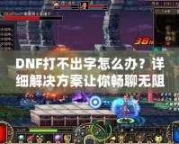 DNF打不出字怎么辦？詳細(xì)解決方案讓你暢聊無阻！