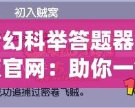 夢幻科舉答題器正版官網(wǎng)：助你一鍵突破科舉難關(guān)！