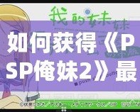 如何獲得《PSP俺妹2》最后一張CG？詳細(xì)攻略讓你不再錯(cuò)過！