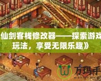 《仙劍客棧修改器——探索游戲新玩法，享受無限樂趣》