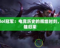 S5lol冠軍：電競(jìng)歷史的輝煌時(shí)刻，英雄歸來