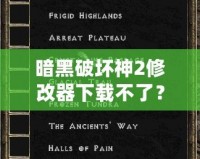 暗黑破壞神2修改器下載不了？教你輕松破解困境！