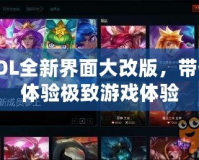 LOL全新界面大改版，帶你體驗極致游戲體驗