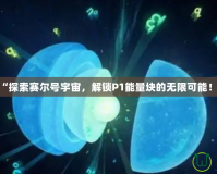 “探索賽爾號宇宙，解鎖P1能量塊的無限可能！”