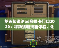 爐石傳說iPad登錄卡門口2020：移動(dòng)端暢玩新體驗(yàn)，讓你的卡牌世界無處不在