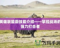 英雄聯(lián)盟蔚技能介紹——掌控戰(zhàn)場的強(qiáng)力打擊者