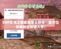 DNF深淵之鱗套裝怎么獲得？全方位攻略助你快速入手！