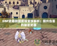 DNF武器附魔屬?gòu)?qiáng)寶珠解析：提升傷害的秘密武器