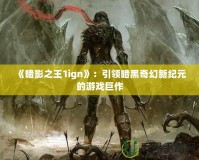 《暗影之王1ign》：引領(lǐng)暗黑奇幻新紀(jì)元的游戲巨作